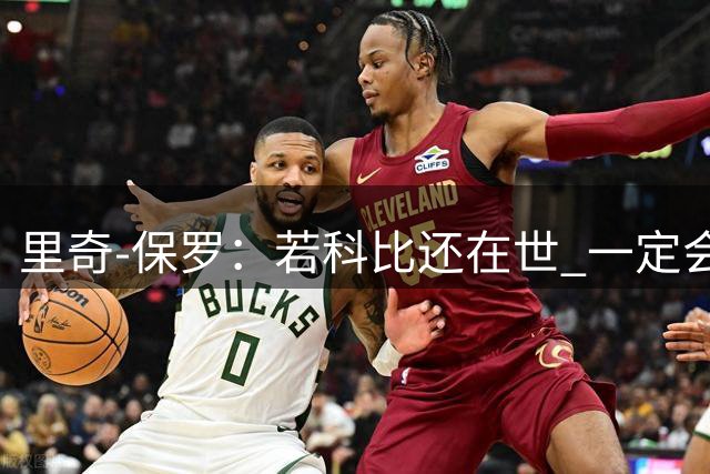里奇-保罗：若科比还在世 一定会对詹姆斯加盟76人的决定骄傲